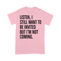 Listen I still want to be invited but i am not coming T-Shirt