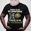 Born To Be In Uniform Forced To Be A Veteran Classic T-shirt, Best Gift For Dad Grandpa Veterans