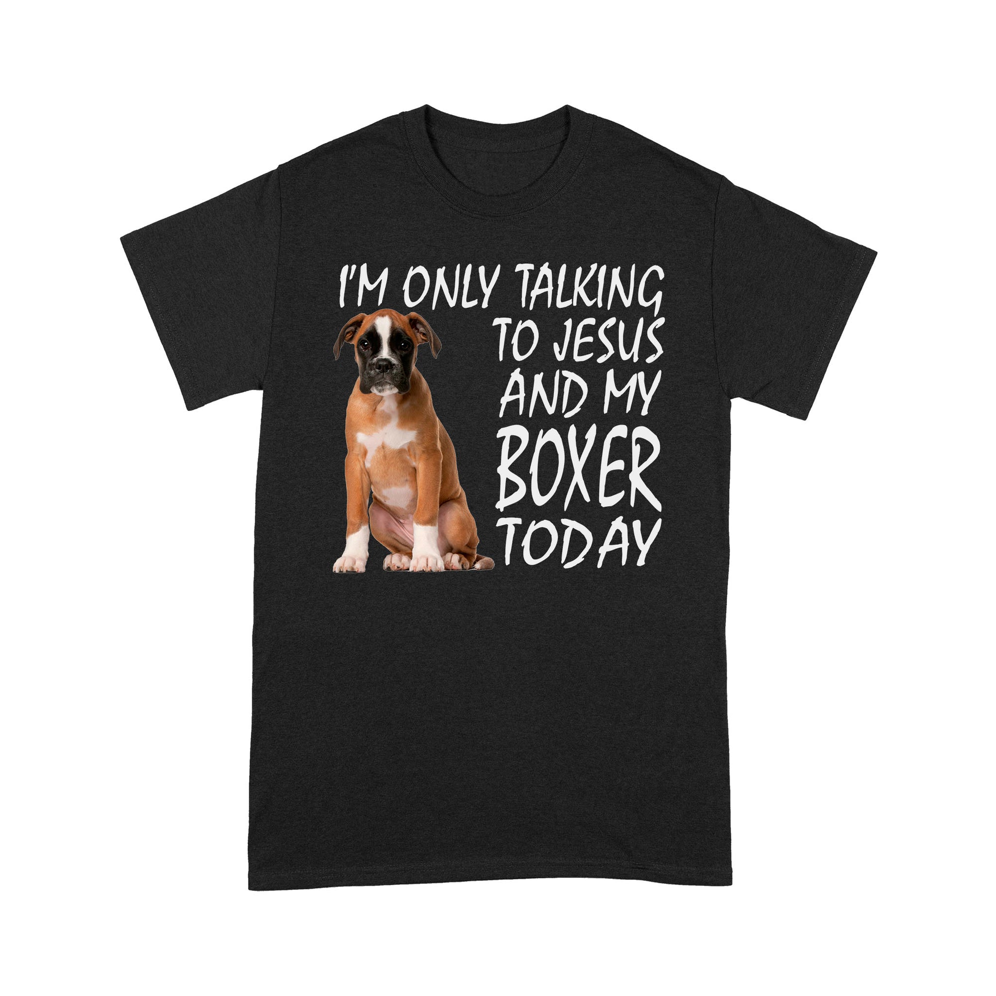 Dog I'm Only Talking To Jesus And My Boxer Today Standard T-shirt HG