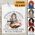 Of Course I'm Working It's A Power Tool With Thread Personalized T-shirt, Best Gift For Girls Mom Grandma and Sewing Lovers