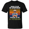 Born To Be In Uniform Forced To Be A Veteran Personalized T-shirt, Best Gift For Dad Grandpa Veterans