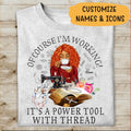 Of Course I'm Working It's A Power Tool With Thread Personalized T-shirt, Best Gift For Girls Mom Grandma and Sewing Lovers