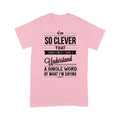 I am so clever that sometimes i do not understand a single word of what i am saying T-Shirt