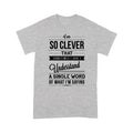 I am so clever that sometimes i do not understand a single word of what i am saying T-Shirt
