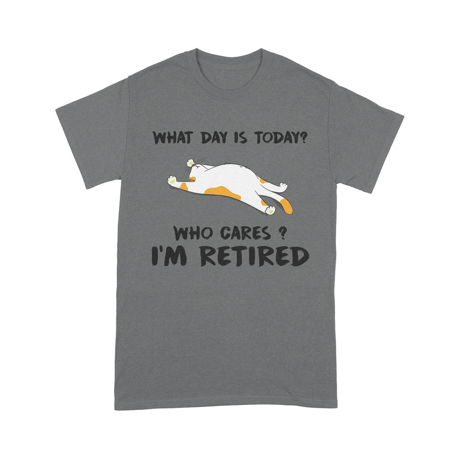 What Day Is Today Who Cares I'm Retired T-shirt Best Gift For Mom Dad Father