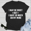 I may be quiet but i have so much on my mind T-Shirt