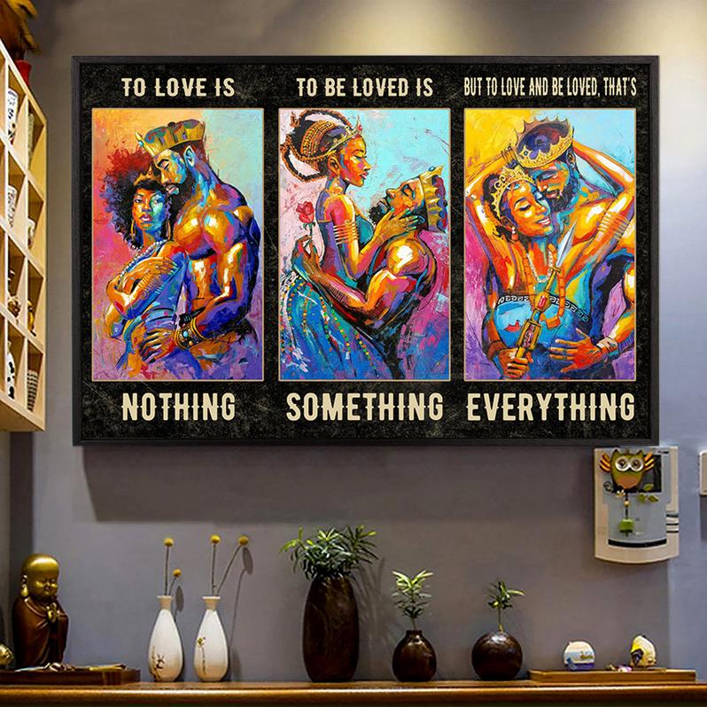 To love is NOTHING To be loved is SOMETHING But to love and be loved, that's EVERYTHING Poster for Black Couples, Black Love Art King & Queen