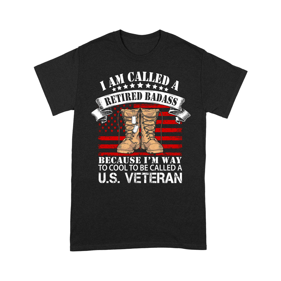 I Am Called A Retired Badass Because I'm Way To Cool To Be Called A U.S Veteran Classic T-Shirt, Best Gift For Dad Grandpa Veterans