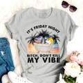 Dog T-shirt It's Friday Night Bitch Don't Kill My Vibe Best Gift Friends