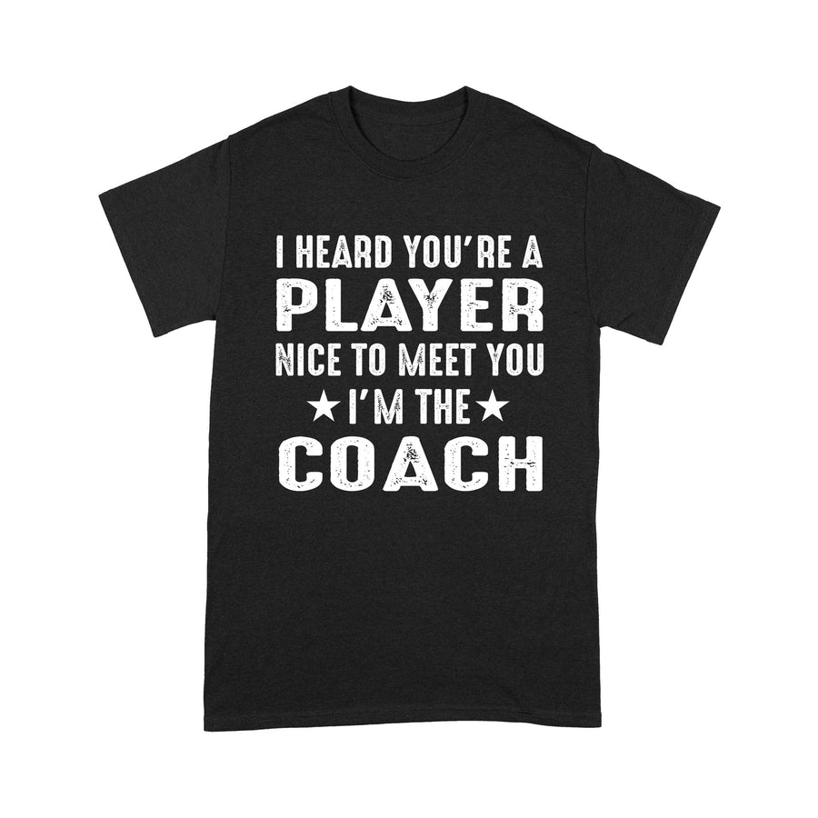 I Heard you are Player Nice to meet you I'm the Coach T-Shirt