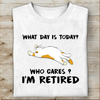 What Day Is Today Who Cares I'm Retired T-shirt Best Gift For Mom Dad Father