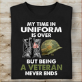 My Time In Uniform Is over But Being A Veteran Never Ends T-shirt Special Gift For Veterans